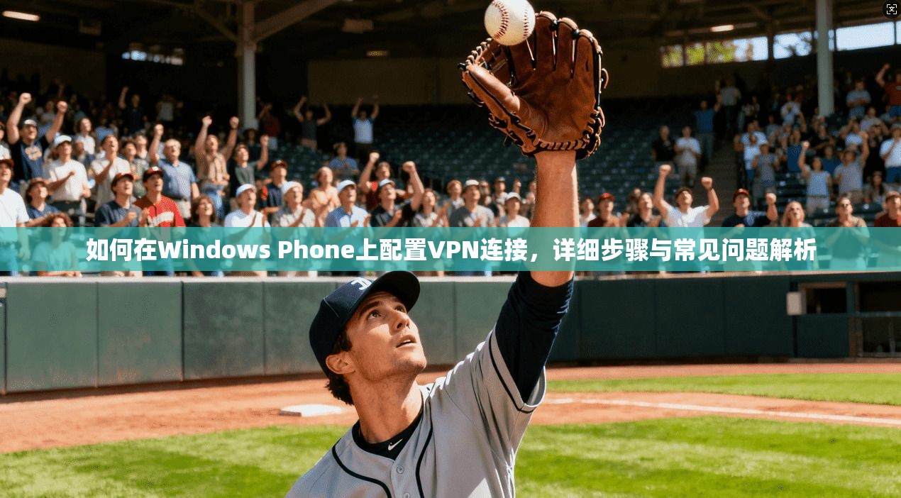 如何在Windows Phone上配置VPN连接，详细步骤与常见问题解析