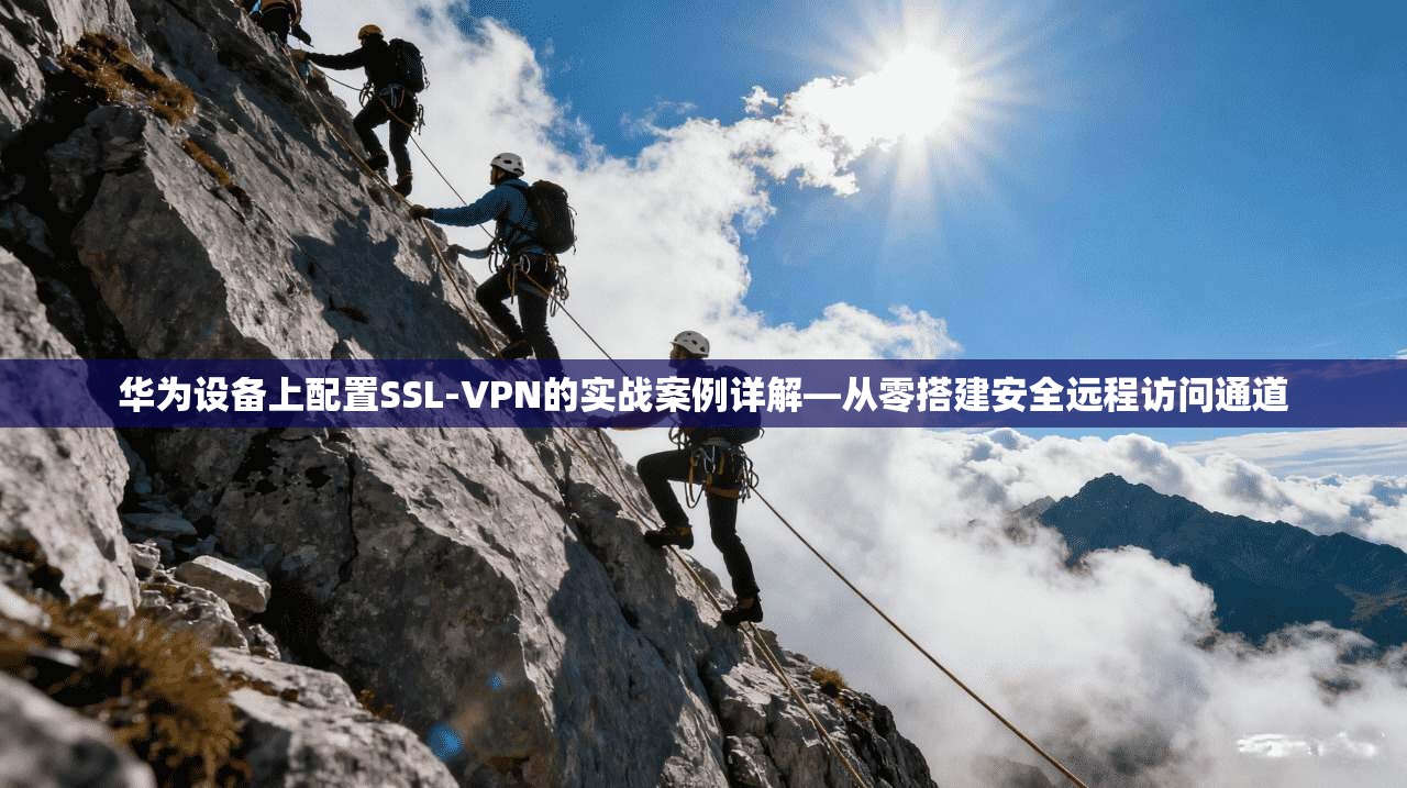 华为设备上配置SSL-VPN的实战案例详解—从零搭建安全远程访问通道