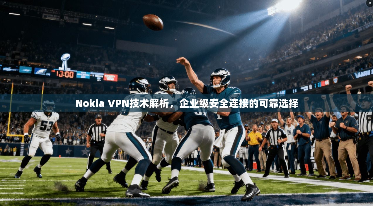 Nokia VPN技术解析，企业级安全连接的可靠选择