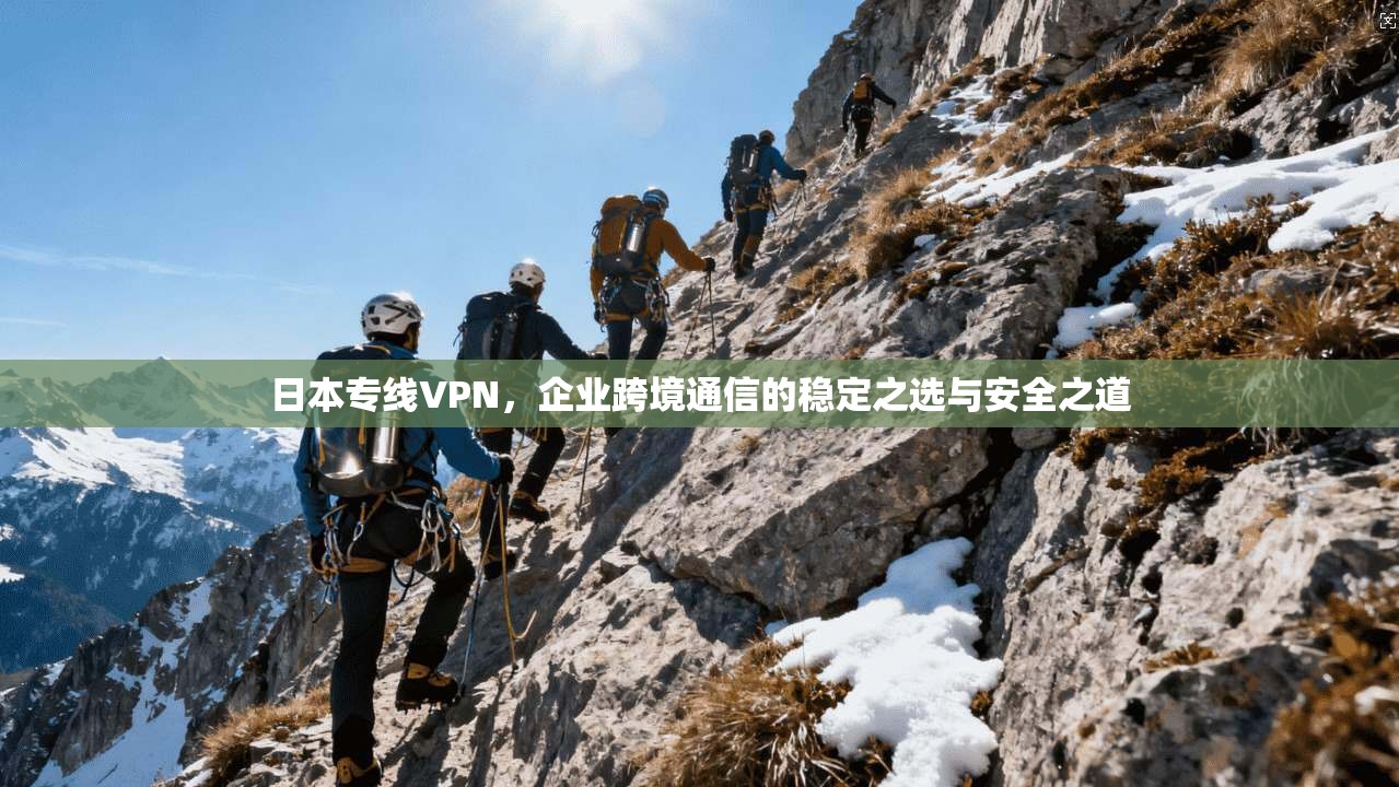 日本专线VPN，企业跨境通信的稳定之选与安全之道