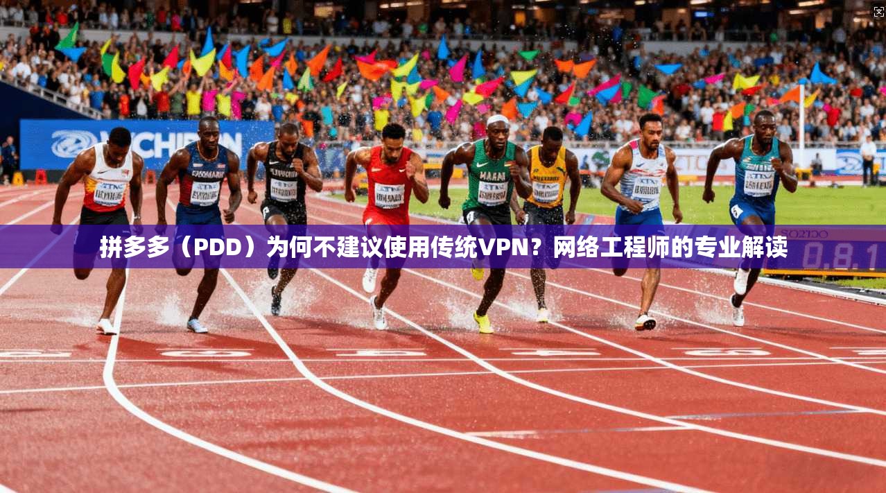拼多多(PDD)为何不建议使用传统VPN?网络工程师的专业解读