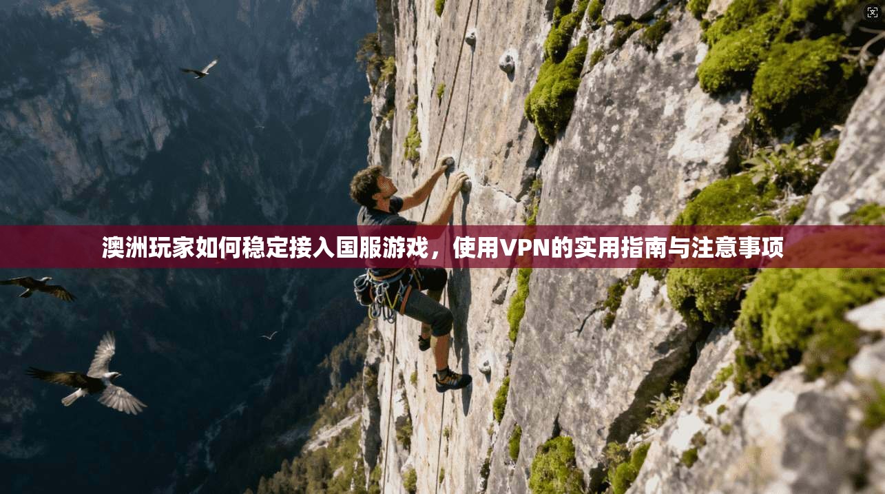 澳洲玩家如何稳定接入国服游戏，使用VPN的实用指南与注意事项