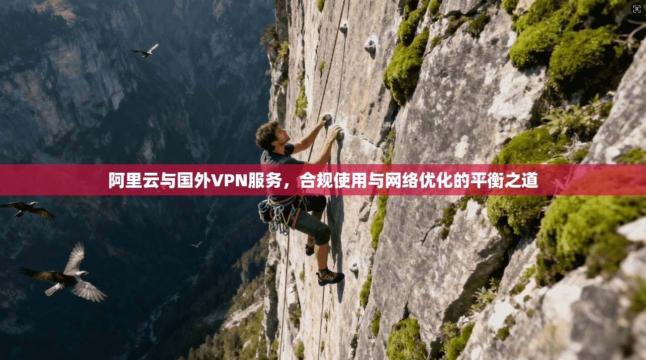 阿里云与国外VPN服务,合规使用与网络优化的平衡之道