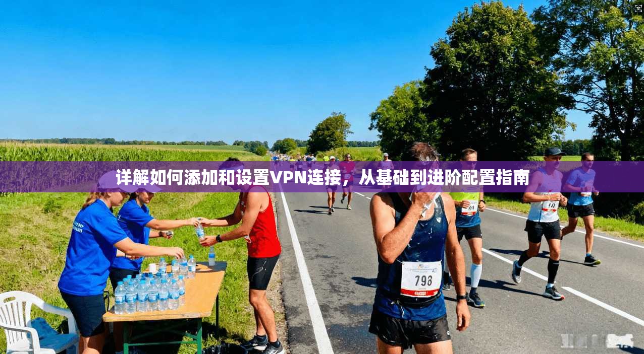 详解如何添加和设置VPN连接,从基础到进阶配置指南