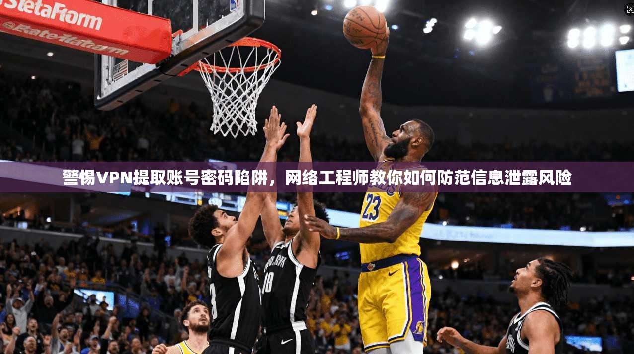 警惕VPN提取账号密码陷阱,网络工程师教你如何防范信息泄露风险