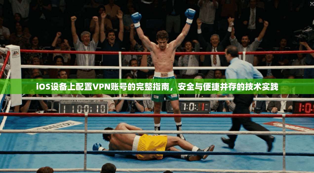 iOS设备上配置VPN账号的完整指南，安全与便捷并存的技术实践