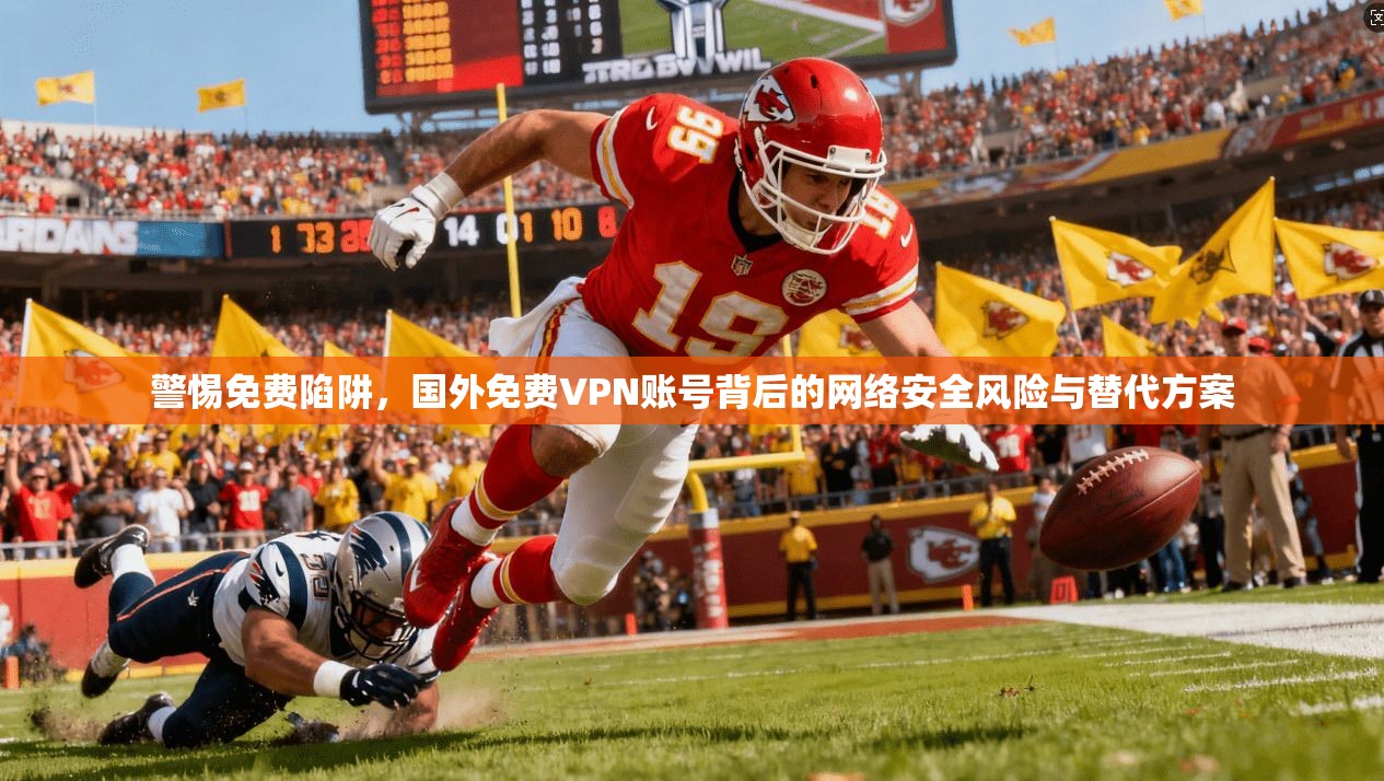 警惕免费陷阱，国外免费VPN账号背后的网络安全风险与替代方案