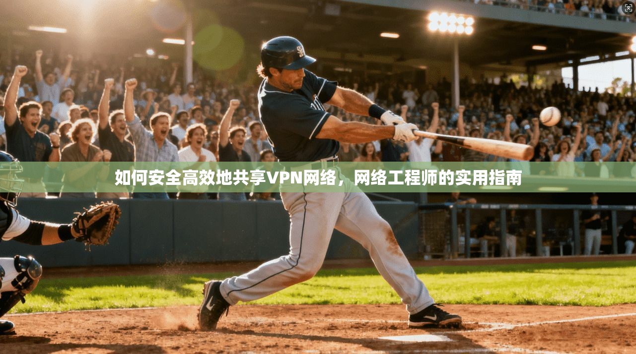 如何安全高效地共享VPN网络，网络工程师的实用指南