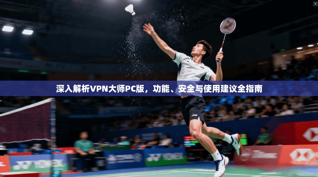 深入解析VPN大师PC版，功能、安全与使用建议全指南