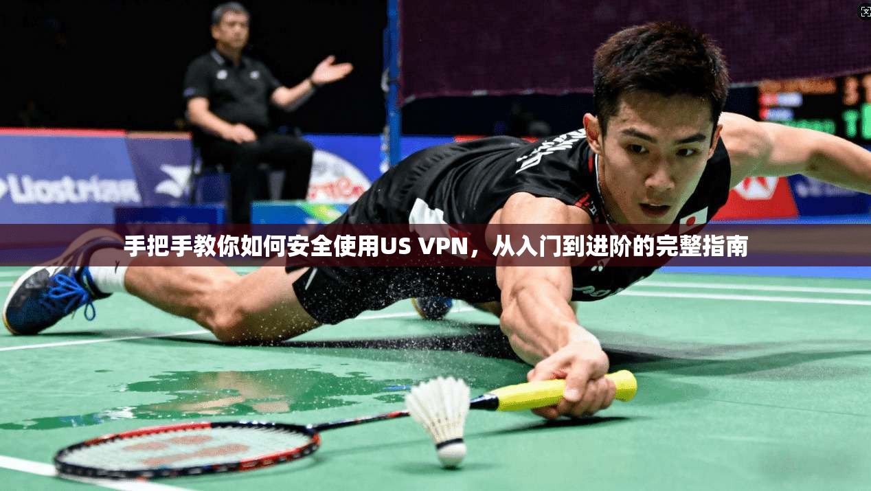 手把手教你如何安全使用US VPN，从入门到进阶的完整指南