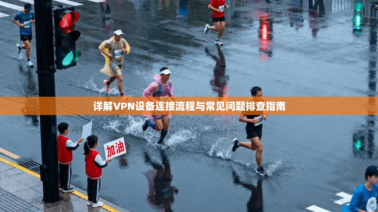 详解VPN设备连接流程与常见问题排查指南