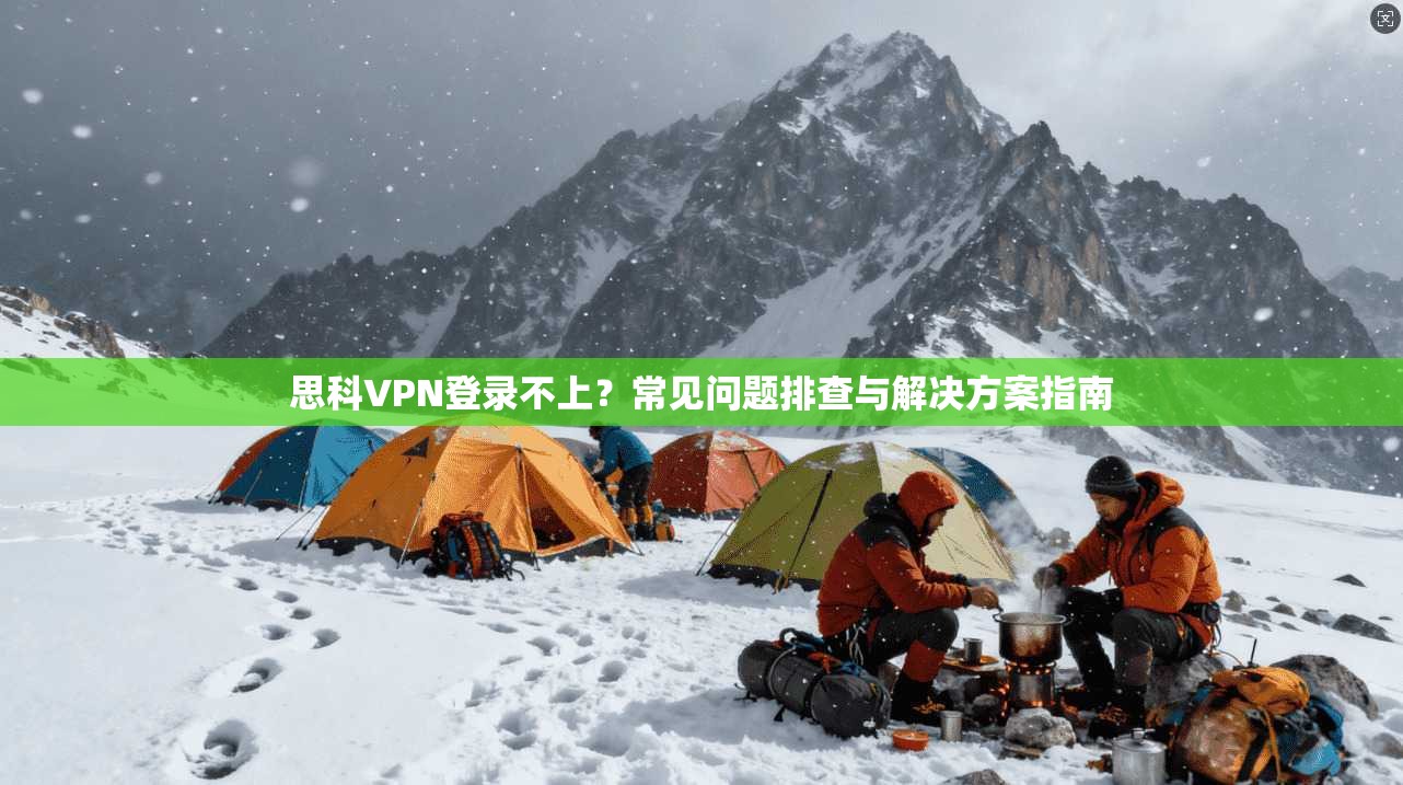 思科VPN登录不上？常见问题排查与解决方案指南
