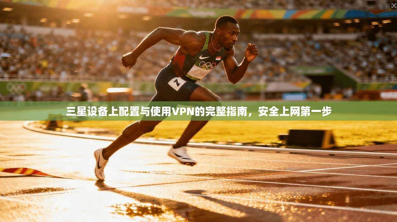 三星设备上配置与使用VPN的完整指南，安全上网第一步