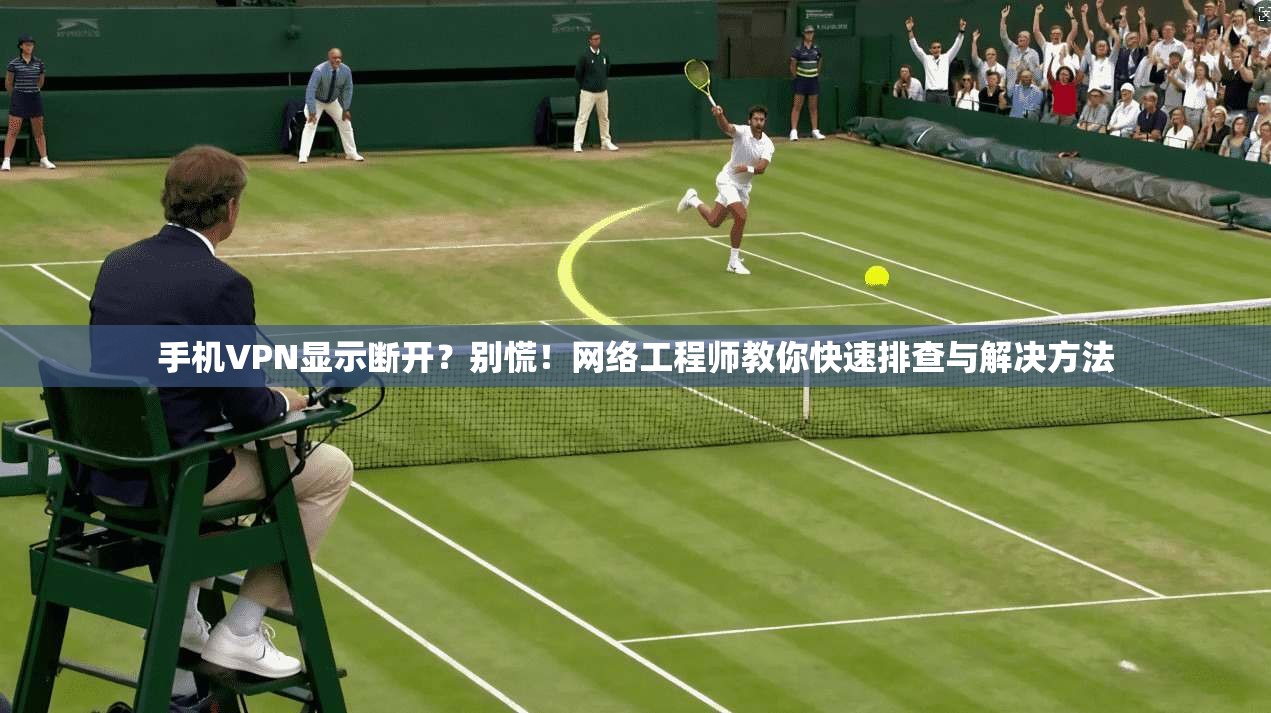 手机VPN显示断开？别慌！网络工程师教你快速排查与解决方法