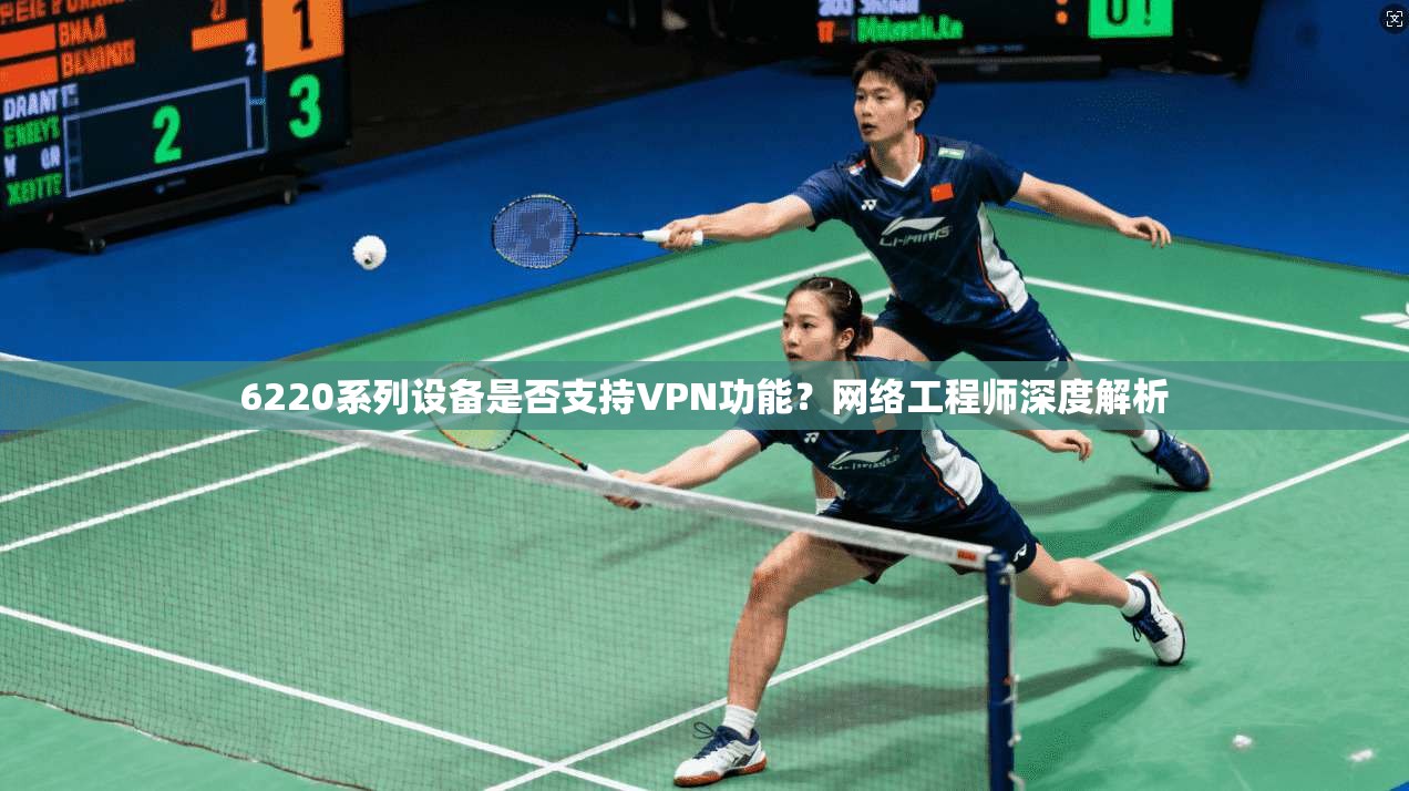6220系列设备是否支持VPN功能？网络工程师深度解析