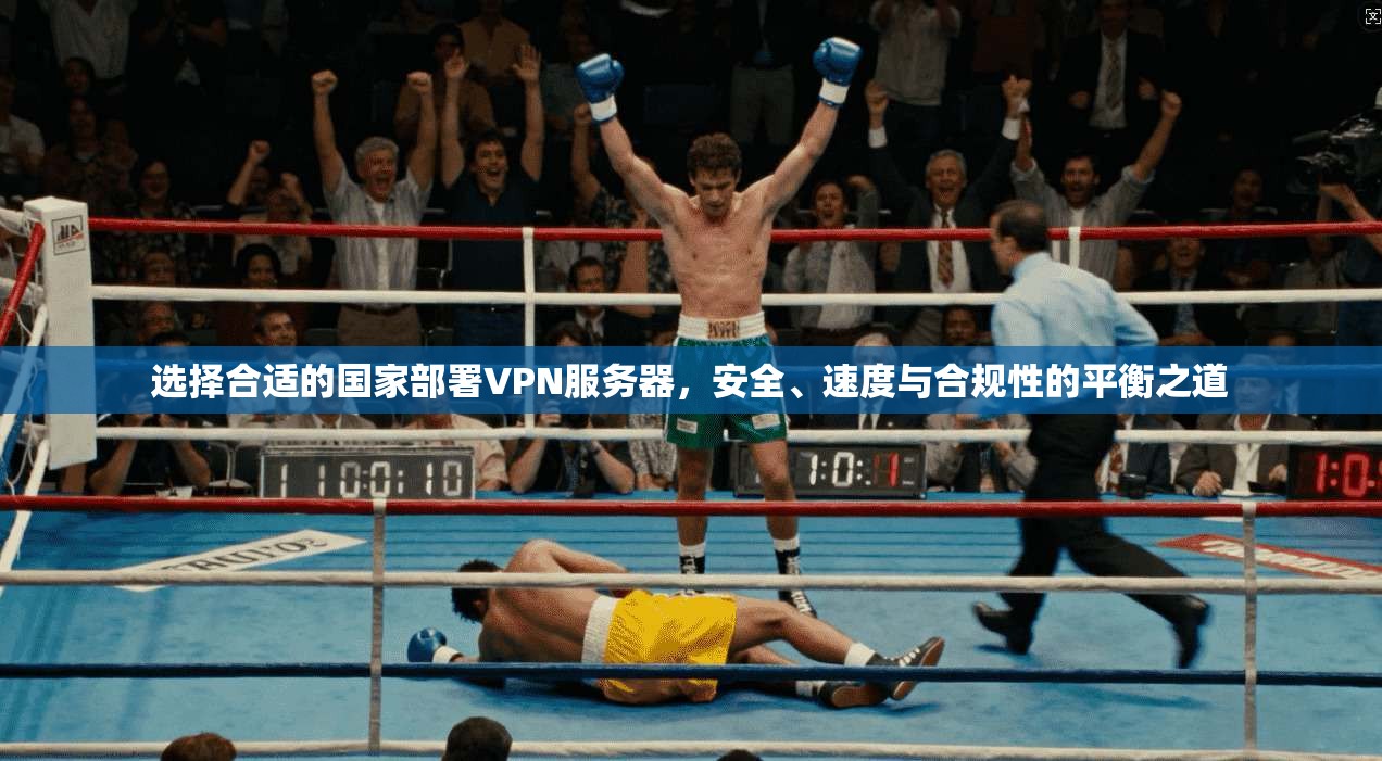 选择合适的国家部署VPN服务器，安全、速度与合规性的平衡之道