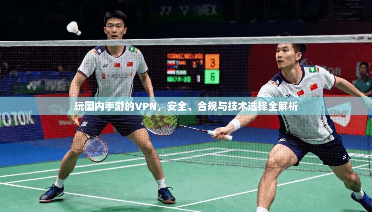 玩国内手游的VPN，安全、合规与技术选择全解析
