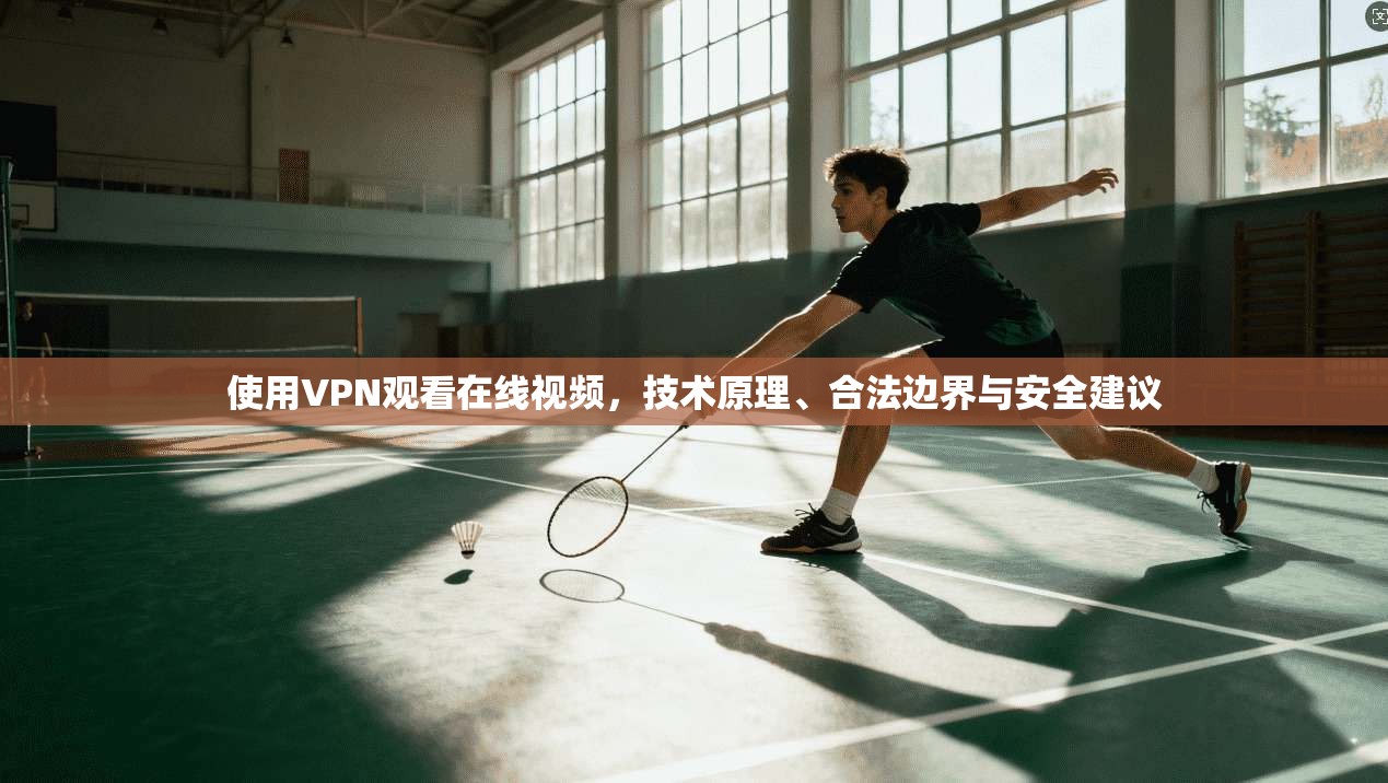 使用VPN观看在线视频，技术原理、合法边界与安全建议