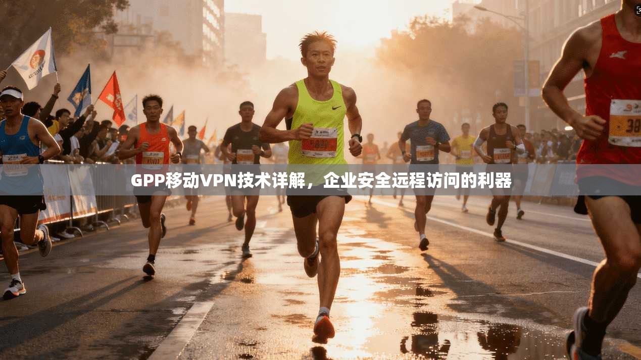 GPP移动VPN技术详解，企业安全远程访问的利器