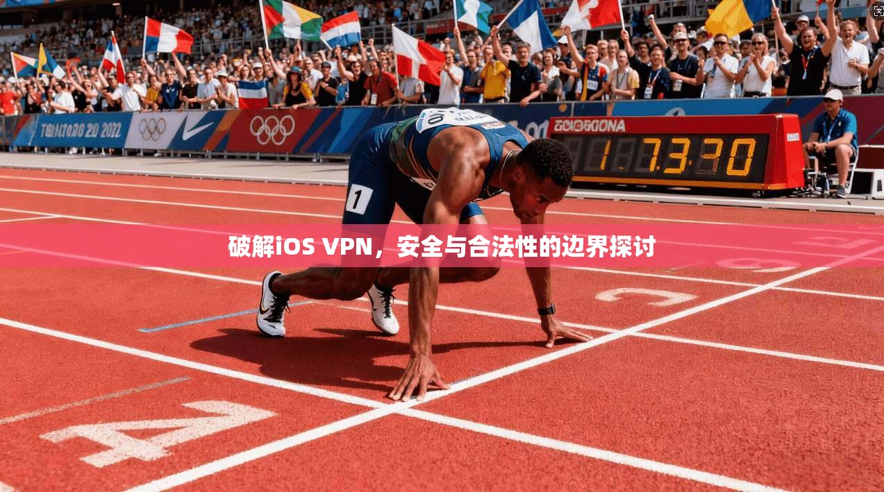 破解iOS VPN，安全与合法性的边界探讨