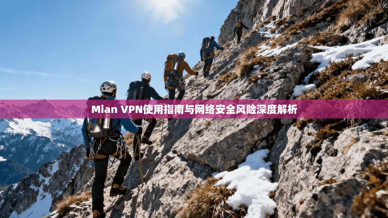 Mian VPN使用指南与网络安全风险深度解析