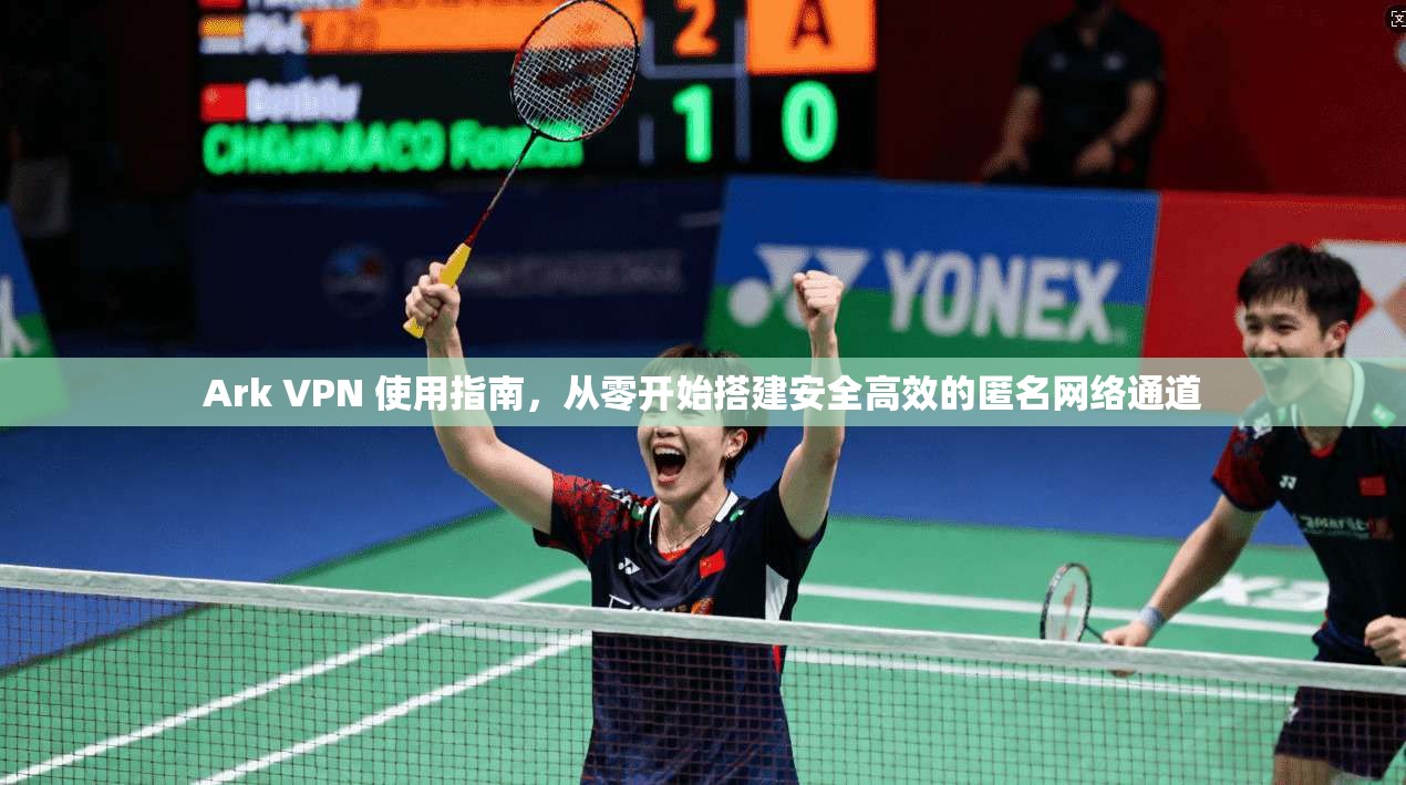 Ark VPN 使用指南，从零开始搭建安全高效的匿名网络通道