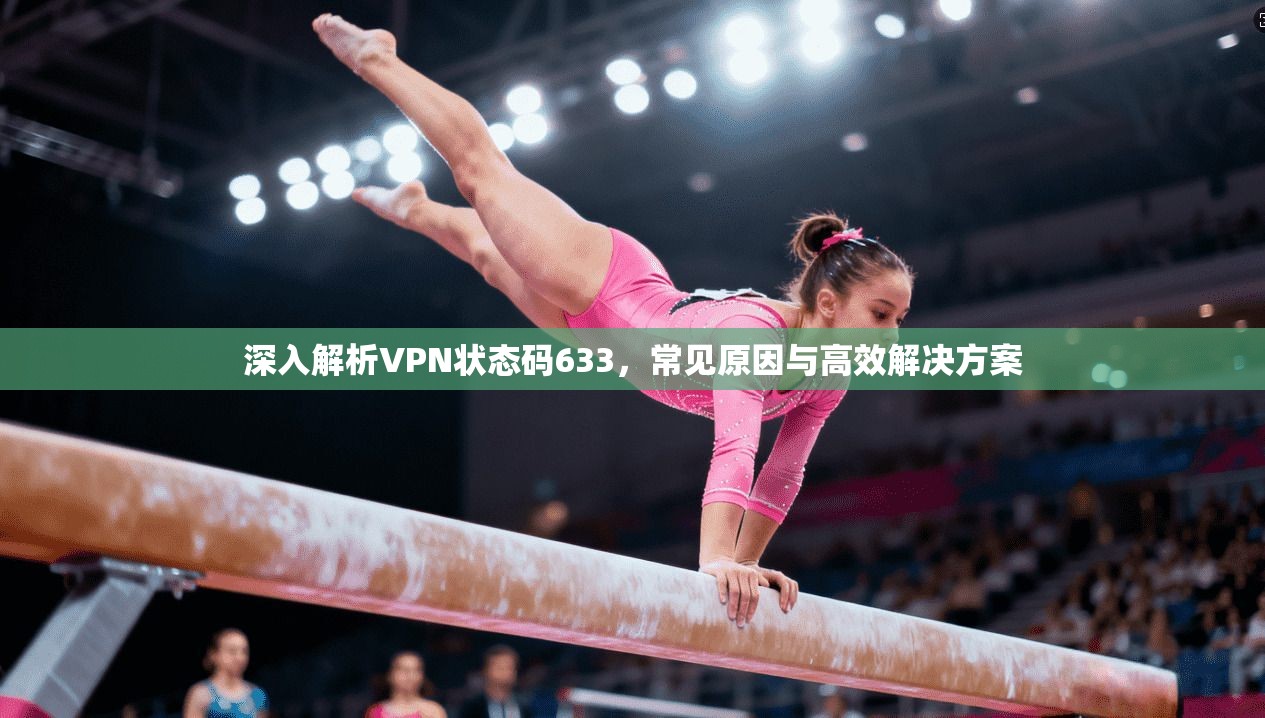 深入解析VPN状态码633，常见原因与高效解决方案