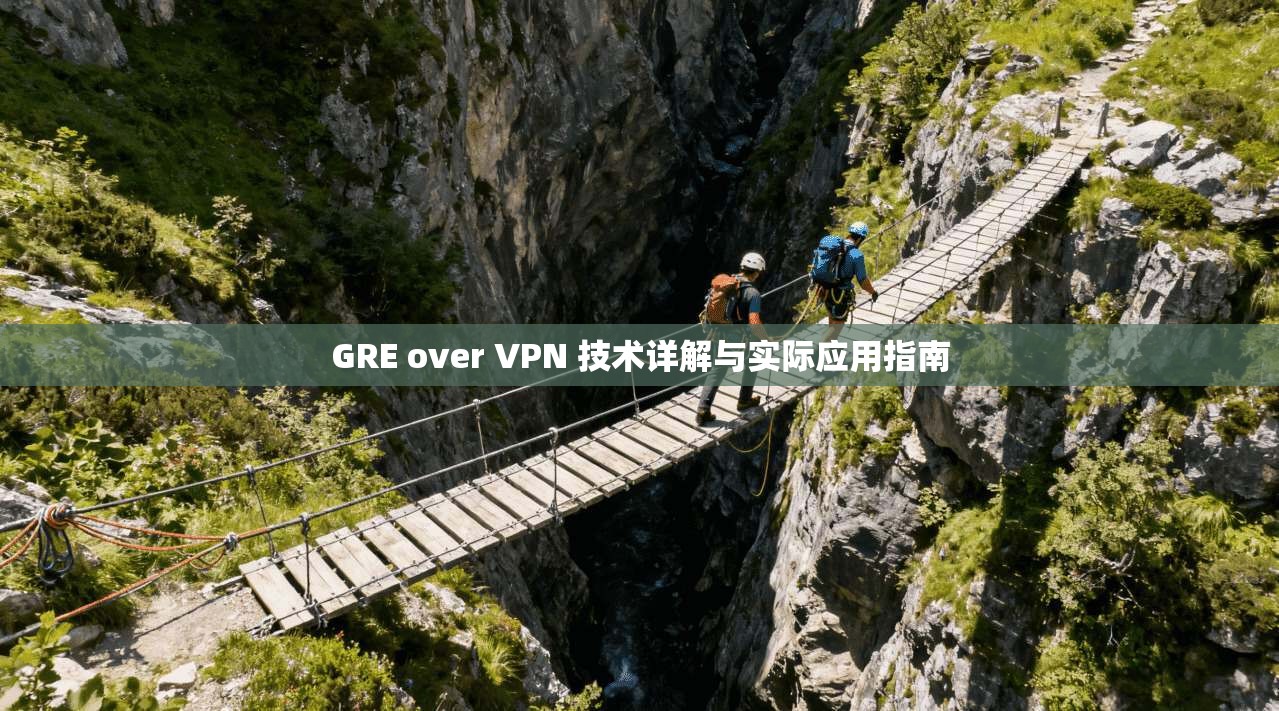 GRE over VPN 技术详解与实际应用指南