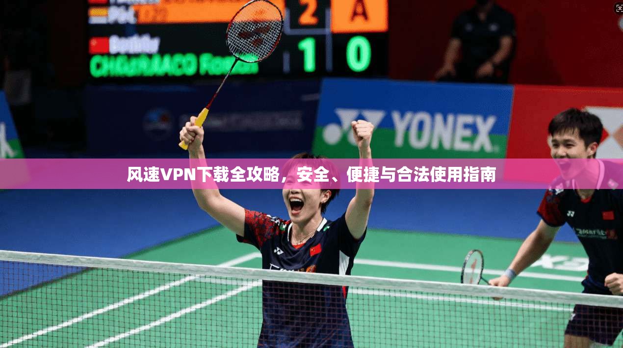 风速VPN下载全攻略，安全、便捷与合法使用指南