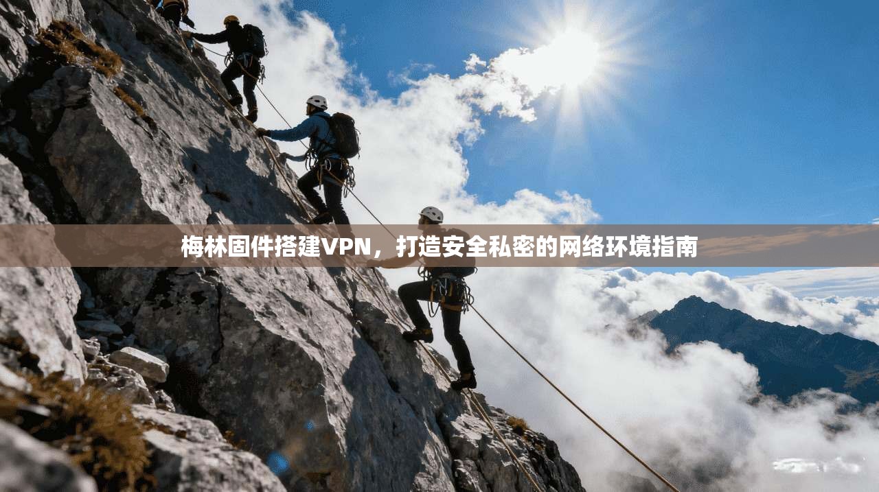 梅林固件搭建VPN，打造安全私密的网络环境指南