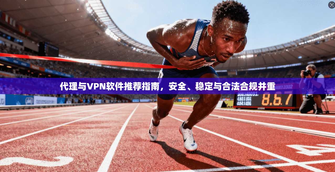 代理与VPN软件推荐指南，安全、稳定与合法合规并重