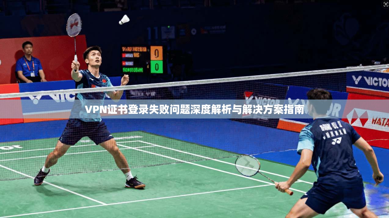 VPN证书登录失败问题深度解析与解决方案指南