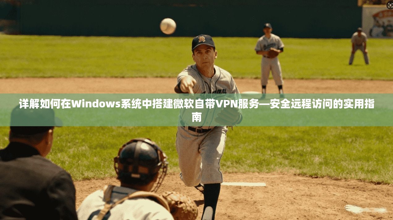 详解如何在Windows系统中搭建微软自带VPN服务—安全远程访问的实用指南