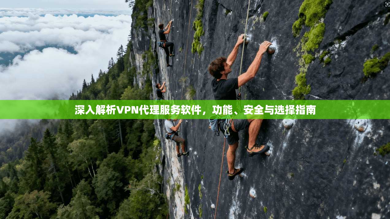 深入解析VPN代理服务软件，功能、安全与选择指南