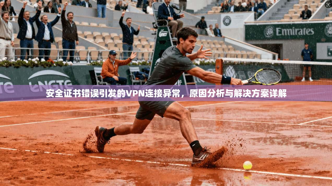 安全证书错误引发的VPN连接异常，原因分析与解决方案详解