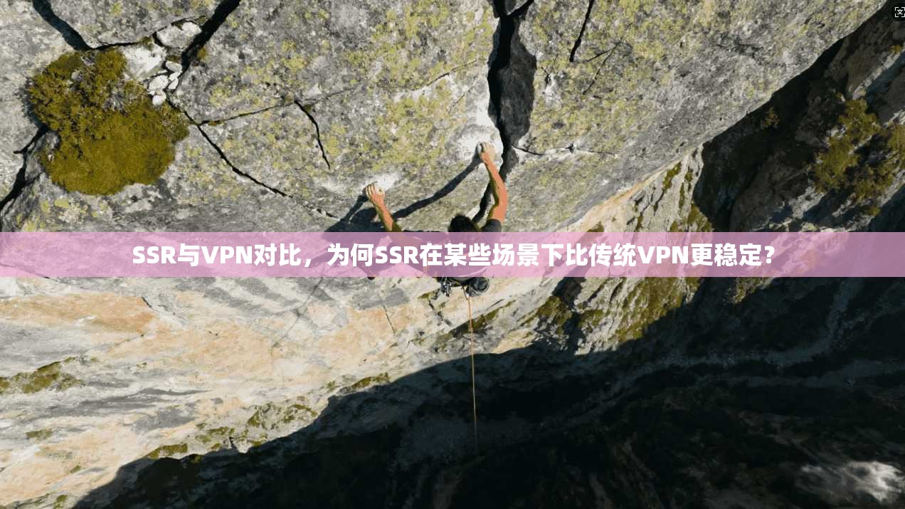SSR与VPN对比，为何SSR在某些场景下比传统VPN更稳定？