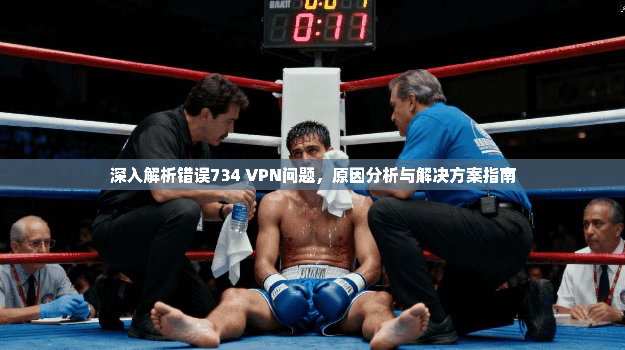 深入解析错误734 VPN问题，原因分析与解决方案指南