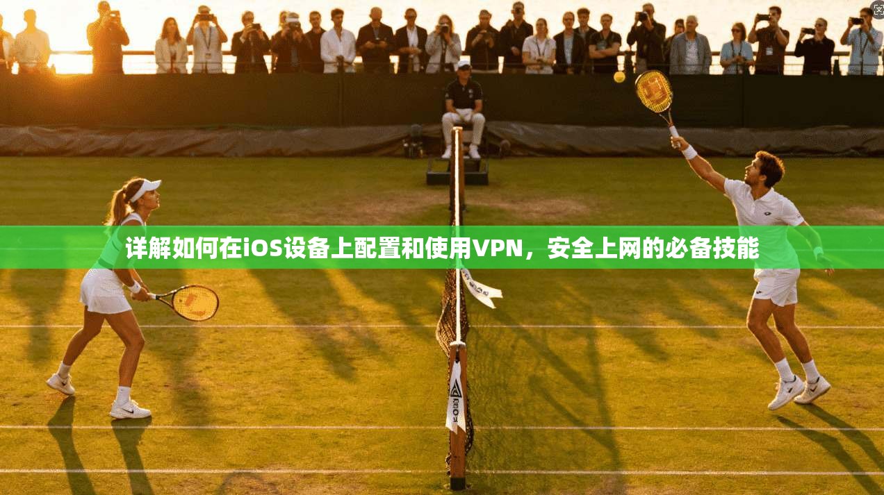 详解如何在iOS设备上配置和使用VPN，安全上网的必备技能
