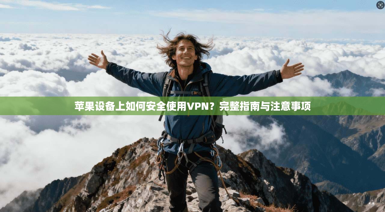 苹果设备上如何安全使用VPN？完整指南与注意事项