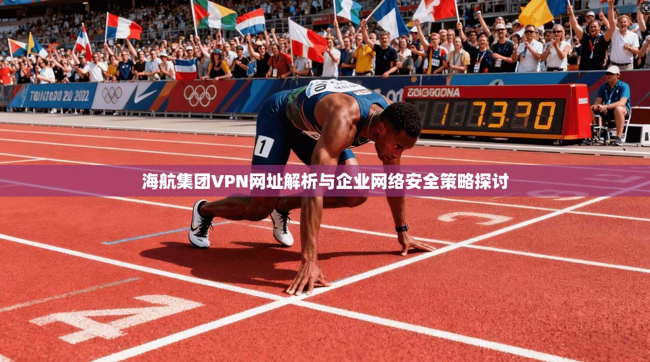 海航集团VPN网址解析与企业网络安全策略探讨