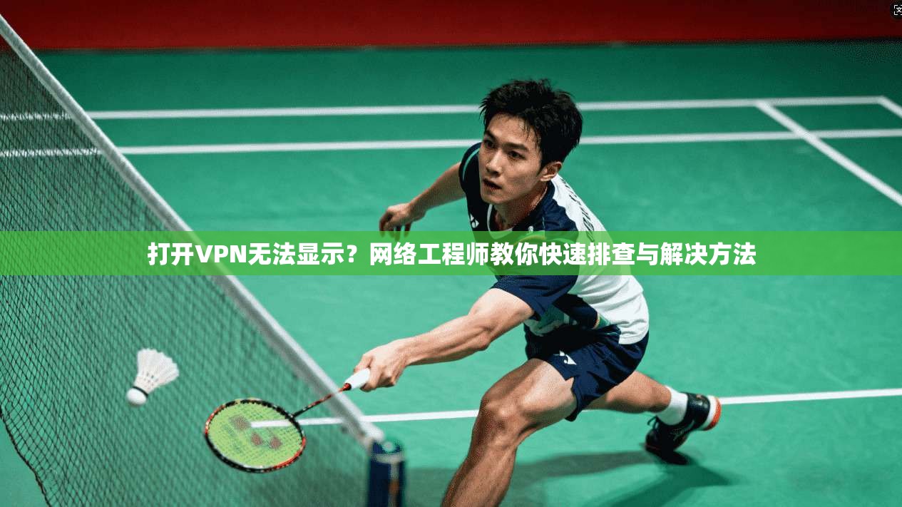 打开VPN无法显示？网络工程师教你快速排查与解决方法