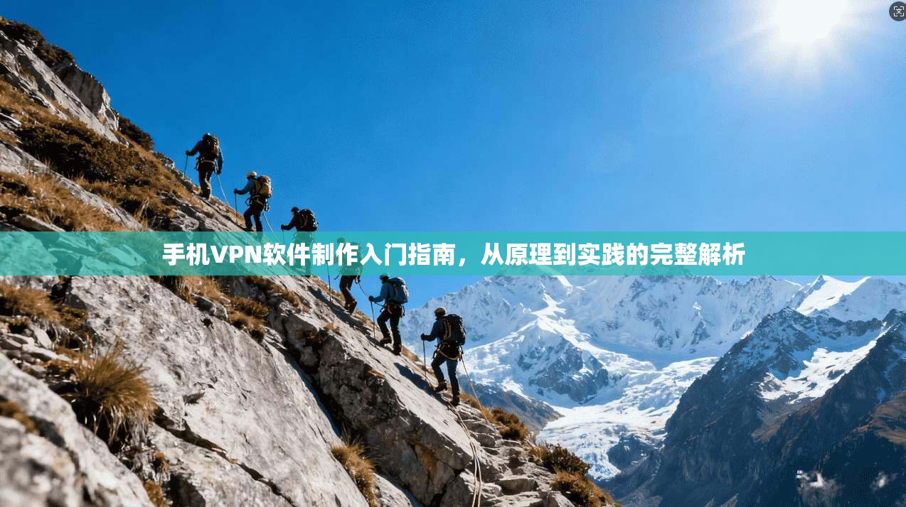 手机VPN软件制作入门指南，从原理到实践的完整解析