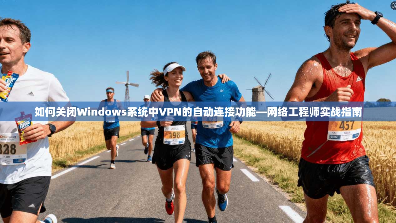 如何关闭Windows系统中VPN的自动连接功能—网络工程师实战指南
