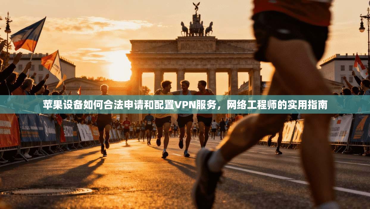 苹果设备如何合法申请和配置VPN服务，网络工程师的实用指南