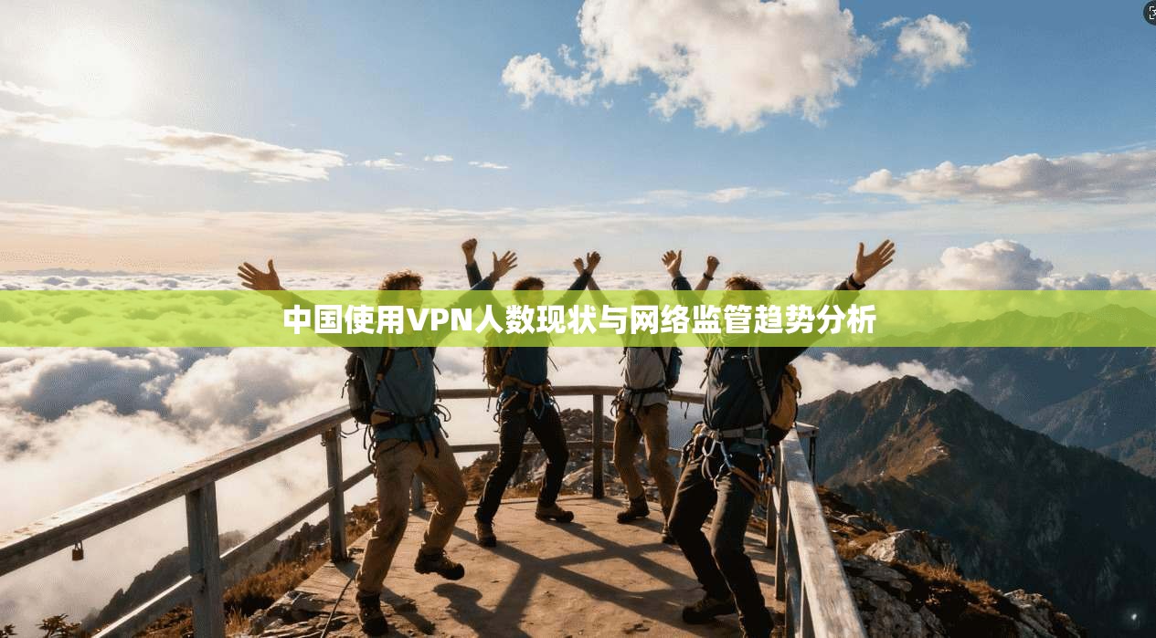 中国使用VPN人数现状与网络监管趋势分析