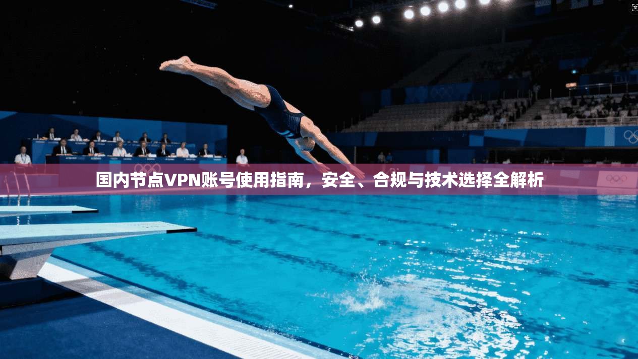 国内节点VPN账号使用指南，安全、合规与技术选择全解析