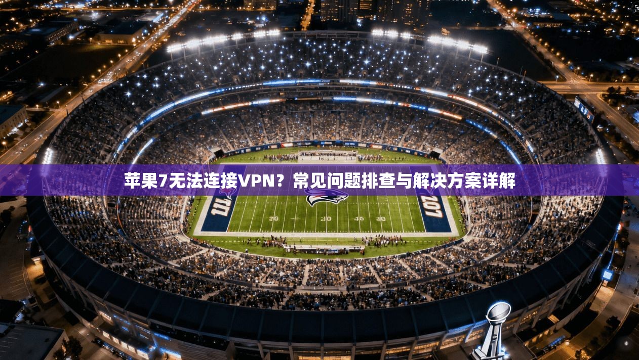 苹果7无法连接VPN？常见问题排查与解决方案详解