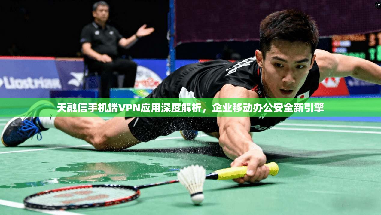 天融信手机端VPN应用深度解析，企业移动办公安全新引擎