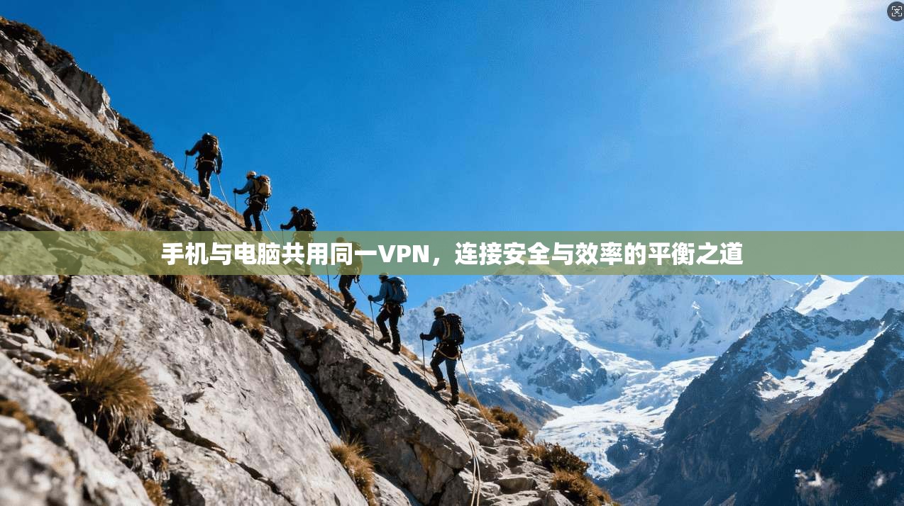 手机与电脑共用同一VPN，连接安全与效率的平衡之道