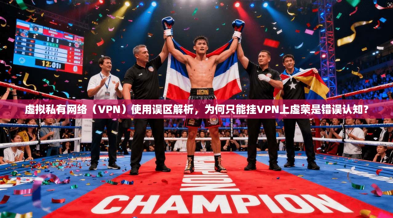 虚拟私有网络（VPN）使用误区解析，为何只能挂VPN上虚荣是错误认知？